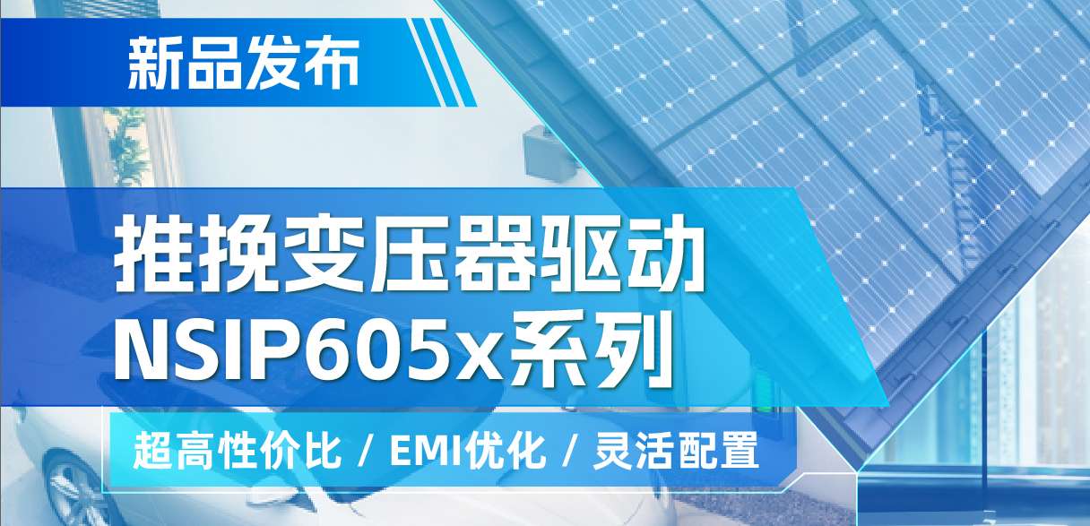 mg不朽情缘官网推出高性价比的推挽变压器驱动NSIP605x系列，支持客户多样化灵活设计