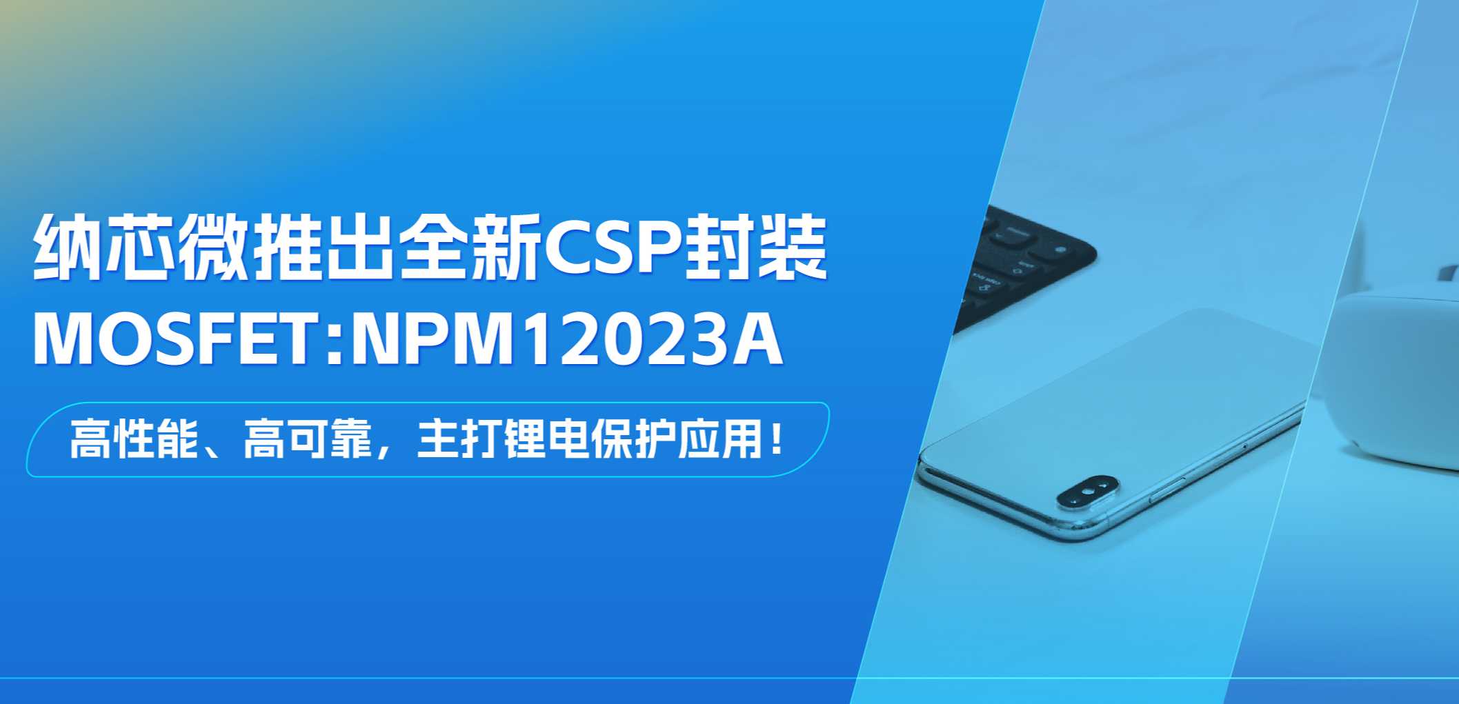 高性能、高可靠，主打锂电保护应用！mg不朽情缘官网推出全新CSP封装MOSFET: NPM12023A